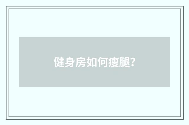 健身房如何瘦腿?