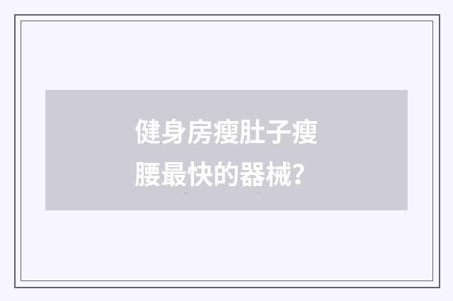 健身房瘦肚子瘦腰最快的器械？
