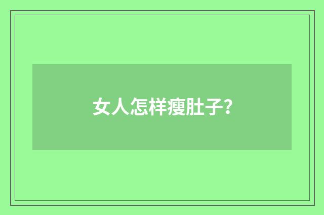 女人怎样瘦肚子？
