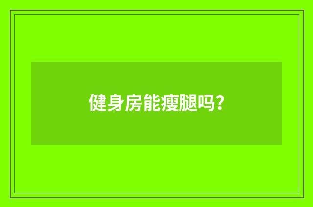 健身房能瘦腿吗？