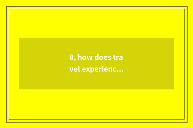8, how does travel experience the report is written?