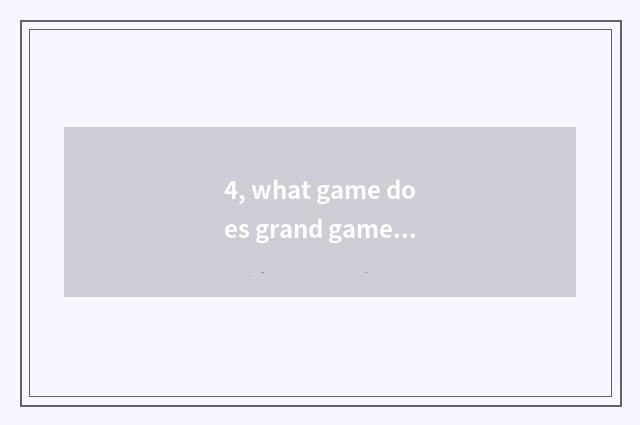 4, what game does grand game have?