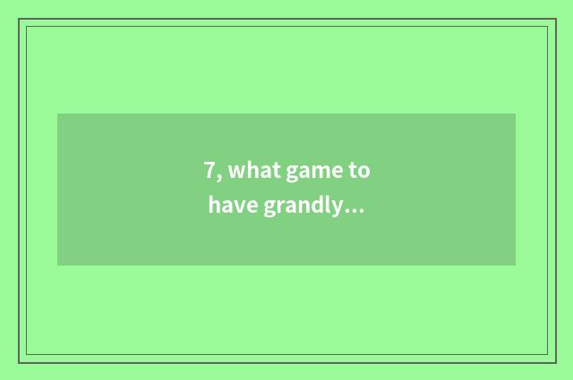 7, what game to have grandly?