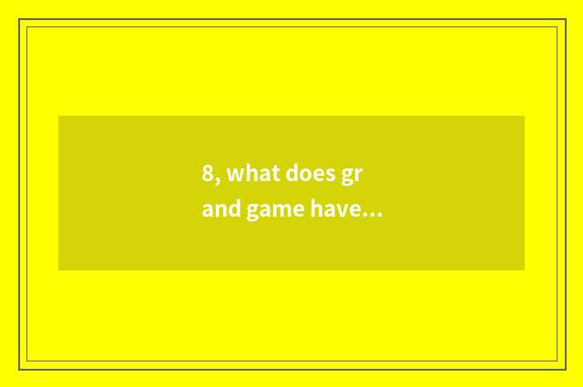 8, what does grand game have?