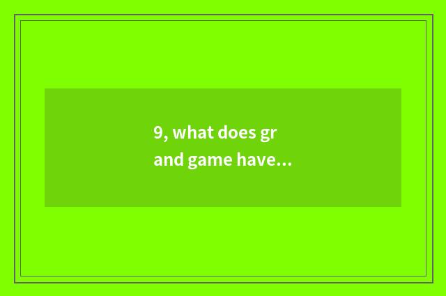 9, what does grand game have?