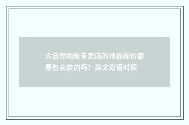 大自然地板专卖店的地板标价都是包安装的吗?英文双语对照