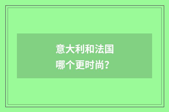 意大利和法国哪个更时尚？