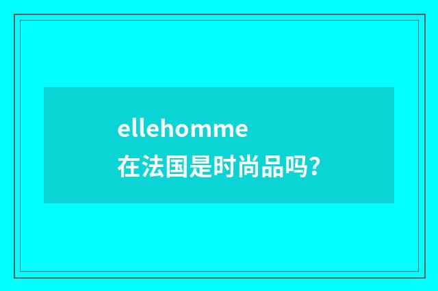 ellehomme在法国是时尚品吗?