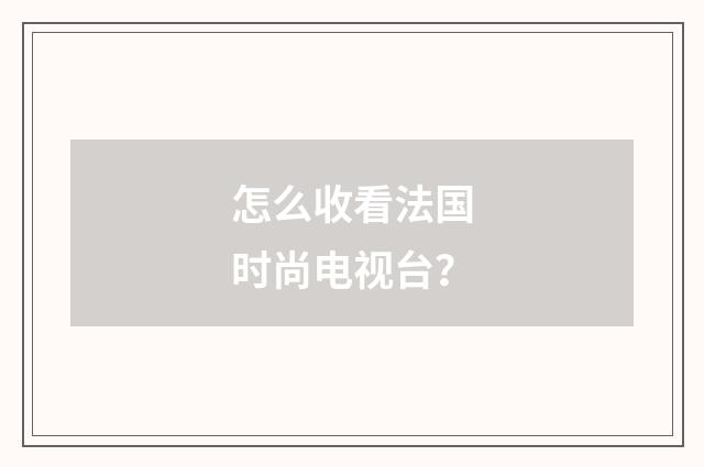 怎么收看法国时尚电视台？