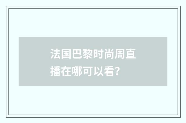 法国巴黎时尚周直播在哪可以看？