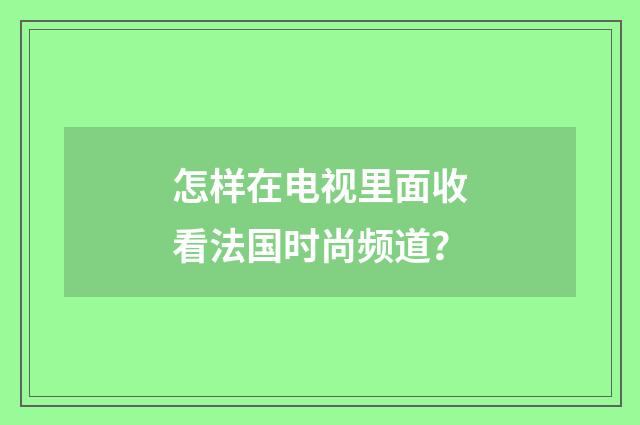 怎样在电视里面收看法国时尚频道？
