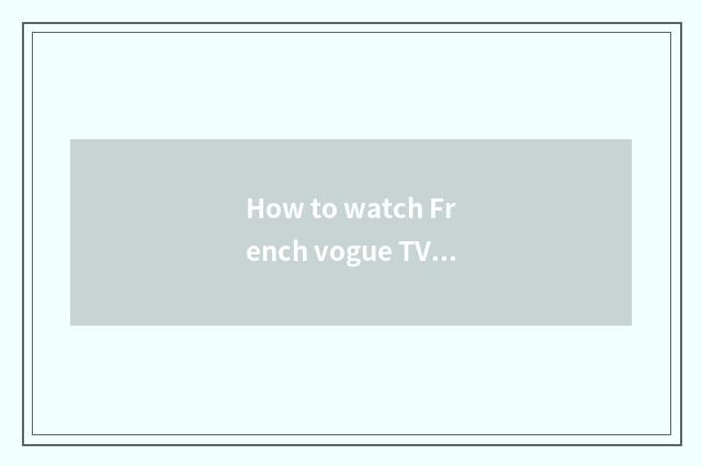 How to watch French vogue TV station?