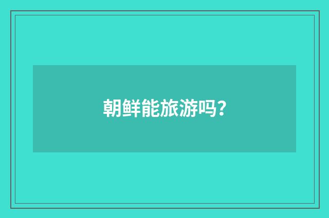 朝鲜能旅游吗？