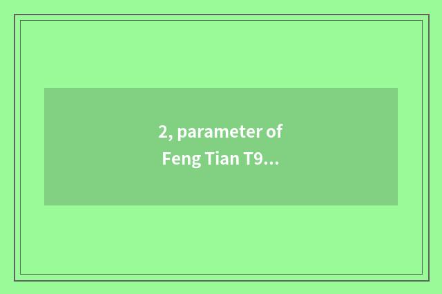 2, parameter of Feng Tian T9?