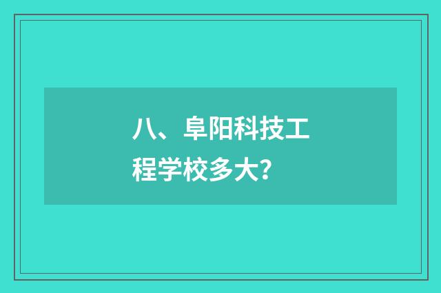 八、阜阳科技工程学校多大？