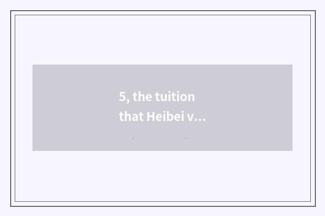 5, the tuition that Heibei visits school of engineering of science and technolog