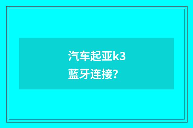 汽车起亚k3蓝牙连接？