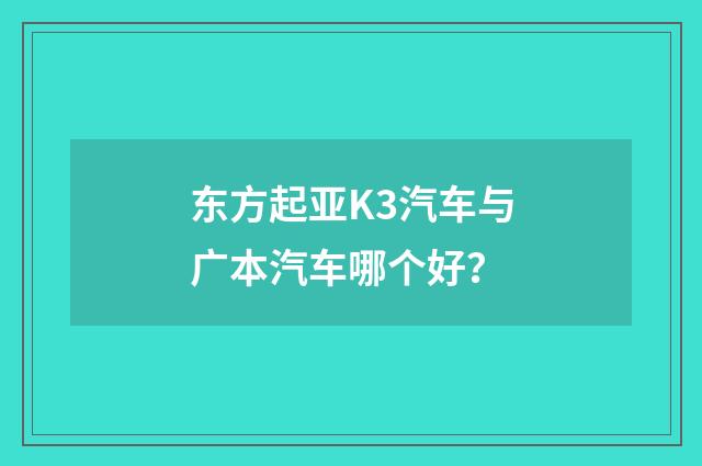 东方起亚K3汽车与广本汽车哪个好？