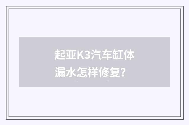 起亚K3汽车缸体漏水怎样修复？
