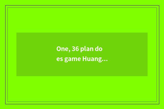 One, 36 plan does game Huangzhong Lu Su turn what arms of service does duty beco