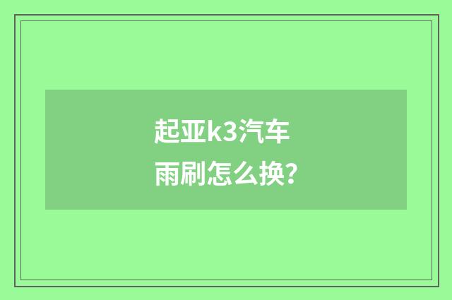 起亚k3汽车雨刷怎么换？