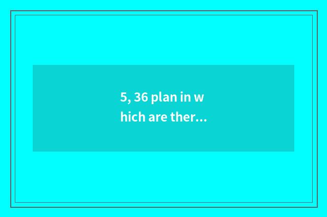 5, 36 plan in which are there 36 plan?