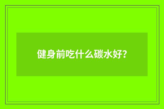 健身前吃什么碳水好？