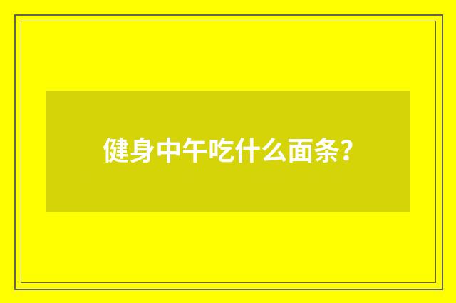 健身中午吃什么面条？