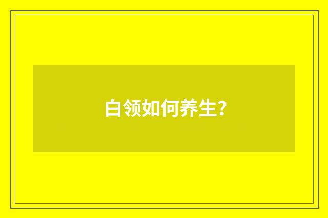 白领如何养生？