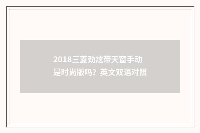 2018三菱劲炫带天窗手动是时尚版吗？英文双语对照