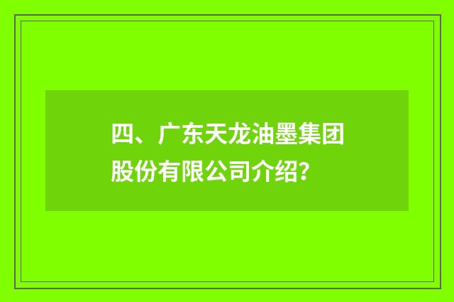 四、广东天龙油墨集团股份有限公司介绍？