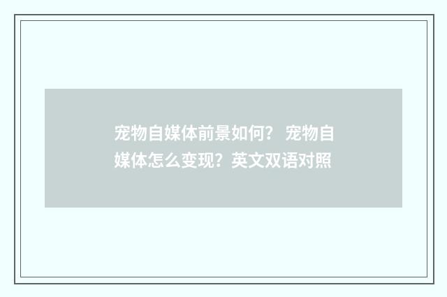 宠物自媒体前景如何？ 宠物自媒体怎么变现？英文双语对照