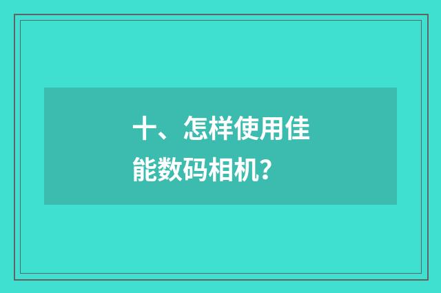十、怎样使用佳能数码相机？