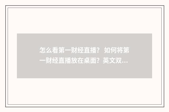 怎么看第一财经直播? 如何将第一财经直播放在桌面?英文双语对照