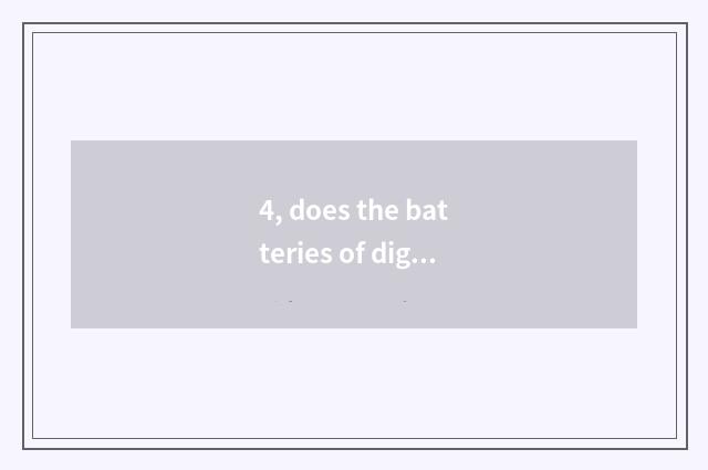 4, does the batteries of digital camera go which are changed?