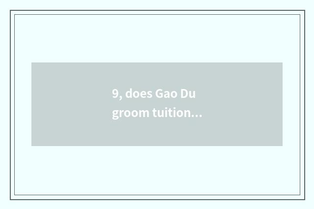 9, does Gao Du groom tuitional why so expensive?