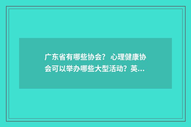广东省有哪些协会？ 心理健康协会可以举办哪些大型活动？英文双语对照