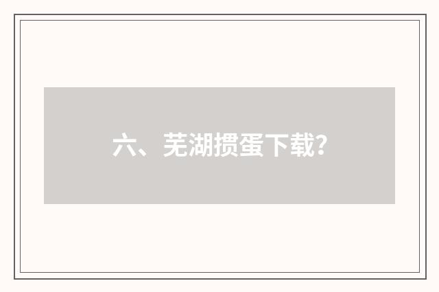 六、芜湖掼蛋下载？