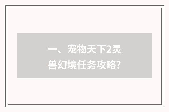 一、宠物天下2灵兽幻境任务攻略？