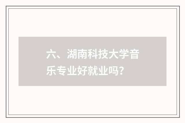 六、湖南科技大学音乐专业好就业吗？