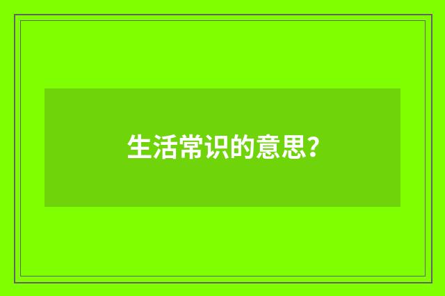生活常识的意思？