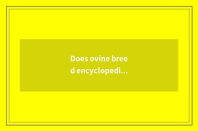 Does ovine breed encyclopedia pursue greatly?
