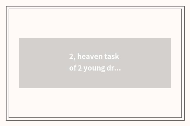 2, heaven task of 2 young dragon?