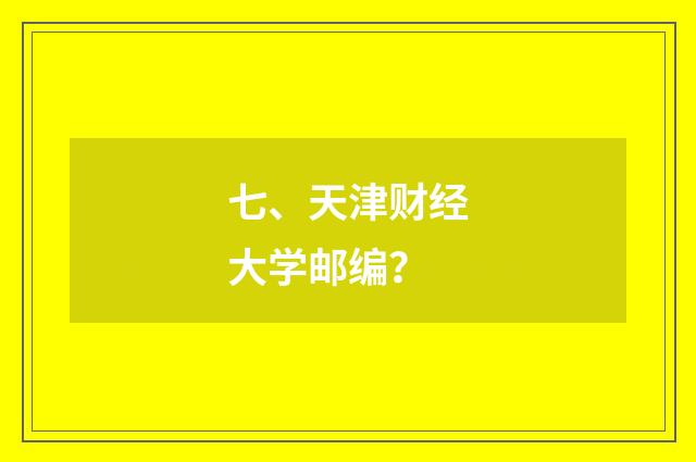 七、天津财经大学邮编？