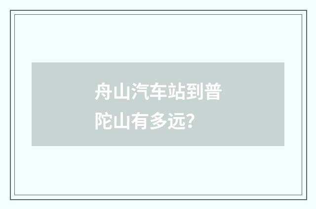 舟山汽车站到普陀山有多远？