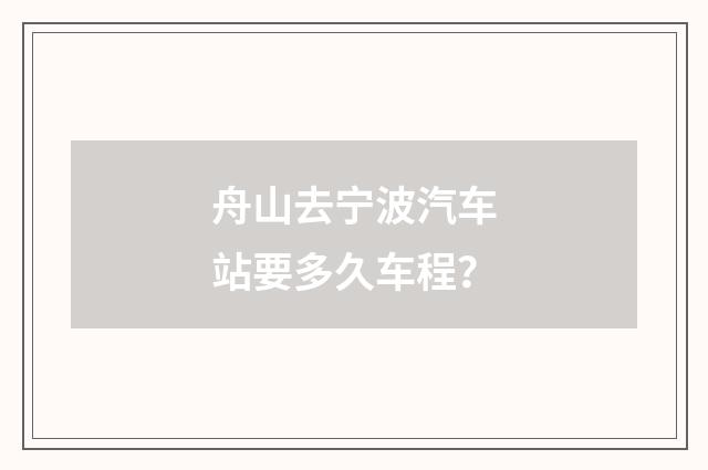 舟山去宁波汽车站要多久车程？