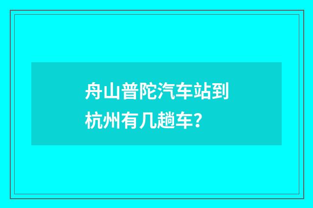舟山普陀汽车站到杭州有几趟车？