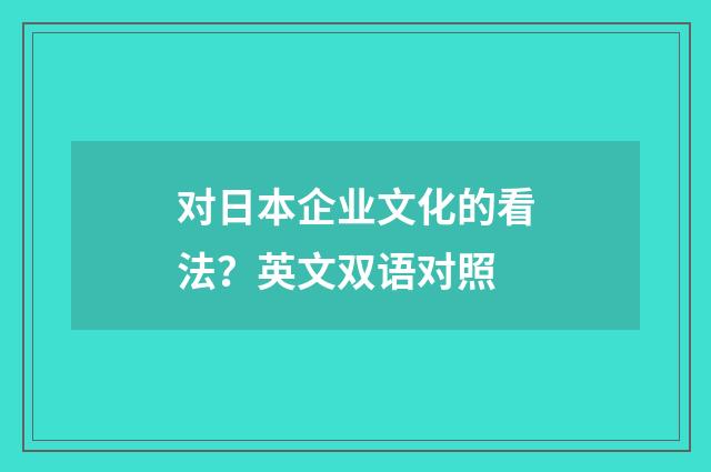对日本企业文化的看法？英文双语对照