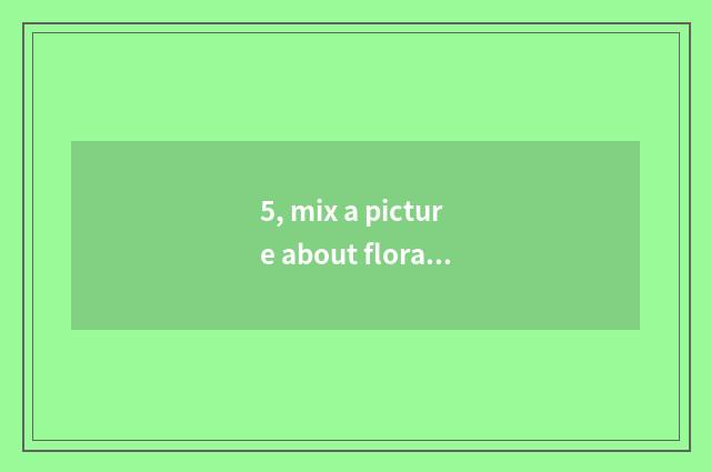 5, mix a picture about floral ancient poetry?