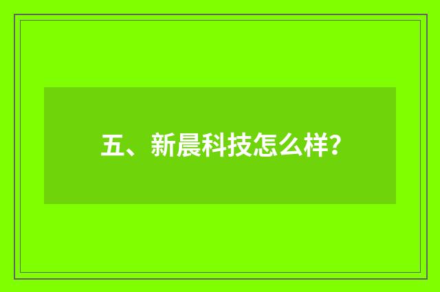 五、新晨科技怎么样？
